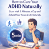 How to Cure Your ADHD Naturally: Start with 5 Minutes a Day and Rebuild Your Focus & Life Naturally